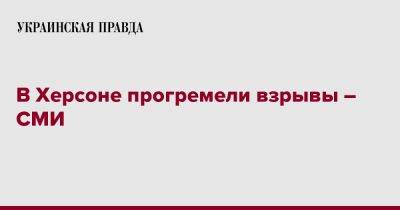 В Херсоне прогремели взрывы – СМИ - pravda.com.ua - Херсон