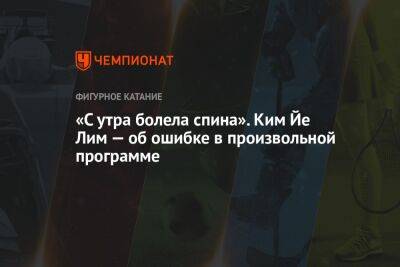 «С утра болела спина». Ким Йе Лим — об ошибке в произвольной программе - championat.com - Южная Корея - США - шт. Колорадо