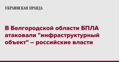 Вячеслав Гладков - В Белгородской области БПЛА атаковали "инфраструктурный объект" – российские власти - pravda.com.ua - Белгородская обл. - Russia - городское поселение Яковлевский