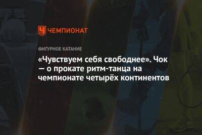 «Чувствуем себя свободнее». Чок — о прокате ритм-танца на чемпионате четырёх континентов - championat.com - США