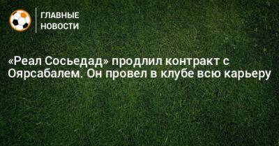 Микель Оярсабаль - «Реал Сосьедад» продлил контракт с Оярсабалем. Он провел в клубе всю карьеру - bombardir.ru