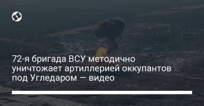 72-я бригада ВСУ методично уничтожает артиллерией оккупантов под Угледаром — видео - liga.net - Россия - Украина