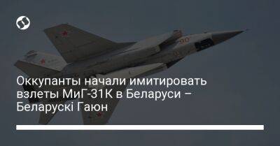 Оккупанты начали имитировать взлеты МиГ-31К в Беларуси – Беларускі Гаюн - liga.net - Россия - Украина - Белоруссия