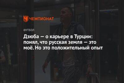 Артем Дзюба - Дзюба — о карьере в Турции: понял, что русская земля — это моё. Но это положительный опыт - championat.com - Турция