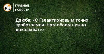 Артем Дзюба - Михаил Галактионов - Дзюба: «С Галактионовым точно сработаемся. Нам обоим нужно доказывать» - bombardir.ru