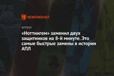«Ноттингем» заменил двух защитников на 8-й минуте. Это самые быстрые замены в истории АПЛ - championat.com - Англия - Лондон