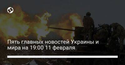 Владимир Зеленский - Пять главных новостей Украины и мира на 19:00 11 февраля - liga.net - Россия - Украина