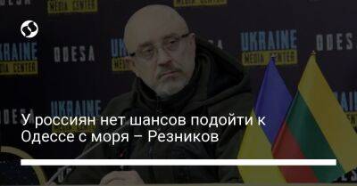 Алексей Резников - У россиян нет шансов подойти к Одессе с моря – Резников - liga.net - Москва - Россия - Украина - Одесса