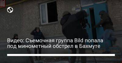 Видео: Съемочная группа Bild попала под минометный обстрел в Бахмуте - liga.net - Россия - Украина