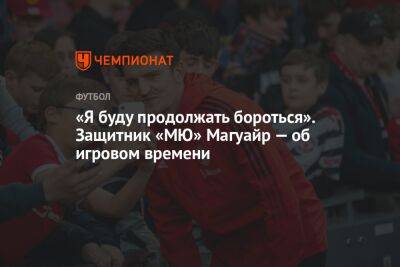 Гарри Магуайр - «Я буду продолжать бороться». Защитник «МЮ» Магуайр — об игровом времени - championat.com