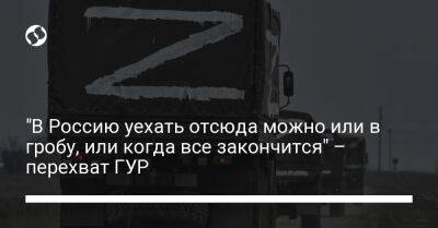 "В Россию уехать отсюда можно или в гробу, или когда все закончится" – перехват ГУР - liga.net - Россия - Украина