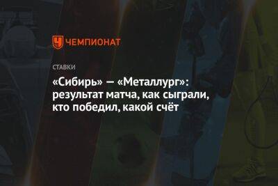 Денис Зернов - «Сибирь» — «Металлург»: результат матча, как сыграли, кто победил, какой счёт - championat.com - Новосибирск