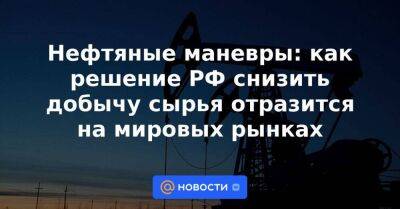 Александр Новак - Нефтяные маневры: как решение РФ снизить добычу сырья отразится на мировых рынках - smartmoney.one - Москва - Россия