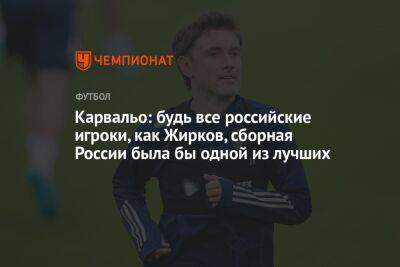 Юрий Жирков - Карвальо: будь все российские игроки как Жирков, сборная России была бы одной из лучших - championat.com - Россия - Бразилия