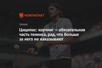 Стефанос Циципас - Циципас: коучинг — обязательная часть тенниса, рад, что больше за него не наказывают - championat.com - Греция