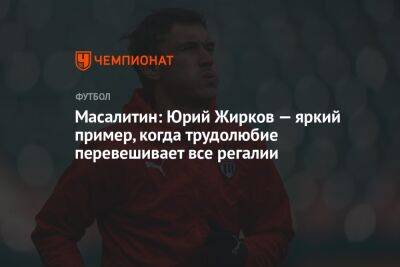 Юрий Жирков - Валерий Масалитин - Егор Кабак - Масалитин: Юрий Жирков — яркий пример, когда трудолюбие перевешивает все регалии - championat.com - Россия - Лондон
