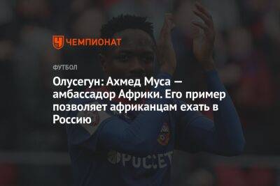 Олусегун: Ахмед Муса — амбассадор Африки. Его пример позволяет африканцам ехать в Россию - championat.com - Россия - Краснодар - Нигерия