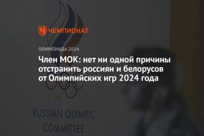 Томас Бах - Член МОК: нет ни одной причины отстранить россиян и белорусов от Олимпийских игр 2024 года - championat.com - Россия - Украина - Париж