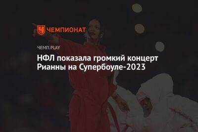 НФЛ показала громкий концерт Рианны на Супербоуле-2023 - championat.com