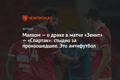 Дмитрий Зимин - Малком — о драке в матче «Зенит» — «Спартак»: стыдно за произошедшее. Это антифутбол - championat.com - Россия