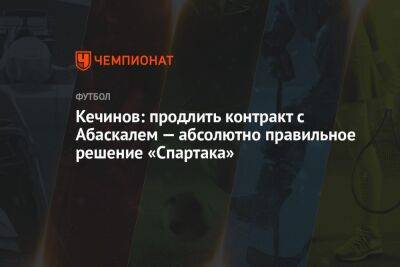 Валерий Кечинов - Гильермо Абаскаль - Егор Кабак - Кечинов: продлить контракт с Абаскалем — абсолютно правильное решение «Спартака» - championat.com - Москва