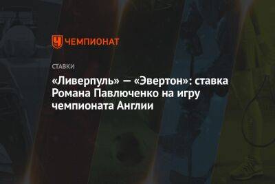 Фрэнк Лэмпард - Юрген Клоппа - Роман Павлюченко - «Ливерпуль» — «Эвертон»: ставка Романа Павлюченко на игру чемпионата Англии - championat.com - Англия