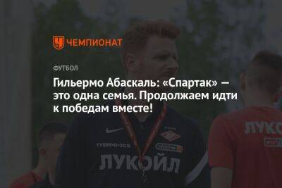 Гильермо Абаскаль - Гильермо Абаскаль: «Спартак» — это одна семья. Продолжаем идти к победам вместе! - championat.com - Москва - Россия