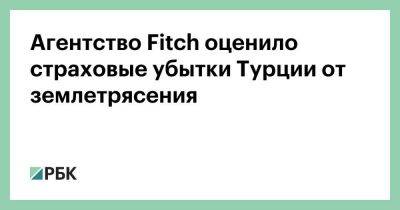 Агентство Fitch оценило страховые убытки Турции от землетрясения - smartmoney.one - Сирия - Турция - Стамбул
