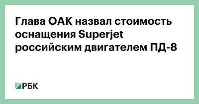 Юрий Слюсарь - Глава ОАК назвал стоимость оснащения Superjet российским двигателем ПД-8 - smartmoney.one - Россия