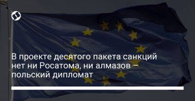 В проекте десятого пакета санкций нет ни Росатома, ни алмазов – польский дипломат - liga.net - Украина - Польша