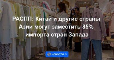РАСПП: Китай и другие страны Азии могут заместить 85% импорта стран Запада - smartmoney.one - Россия - Китай - США - Украина - Япония