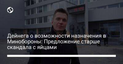 Дейнега о возможности назначения в Минобороны: Предложение старше скандала с яйцами - liga.net - Украина