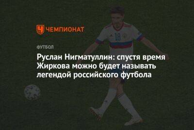 Руслан Нигматуллин - Юрий Жирков - Антон Иванов - Руслан Нигматуллин: спустя время Жиркова можно будет называть легендой российского футбола - championat.com - Москва - Россия - Англия