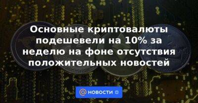 Основные криптовалюты подешевели на 10% за неделю на фоне отсутствия положительных новостей - smartmoney.one