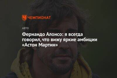 Фернандо Алонсо - Фернандо Алонсо: я всегда говорил, что вижу яркие амбиции «Астон Мартин» - championat.com