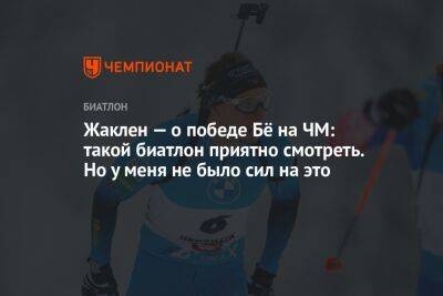 Йоханнес Бе - Жаклен — о победе Бё на ЧМ: такой биатлон приятно смотреть. Но у меня не было сил на это - championat.com - Норвегия - Германия