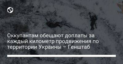 Оккупантам обещают доплаты за каждый километр продвижения по территории Украины – Генштаб - liga.net - Украина