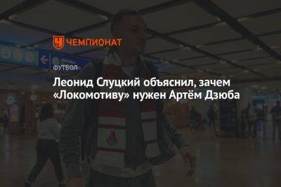 Леонид Слуцкий - Артем Дзюба - Леонид Слуцкий объяснил, зачем «Локомотиву» нужен Артём Дзюба - championat.com - Россия