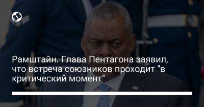 Ллойд Остин - Рамштайн. Глава Пентагона заявил, что встреча союзников проходит "в критический момент" - liga.net - Россия - США - Украина - Брюссель