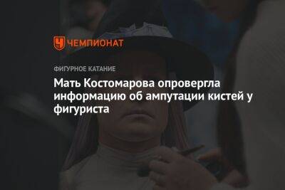 Мать Костомарова опровергла информацию об ампутации кистей у фигуриста - championat.com