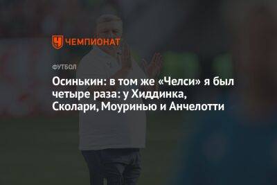 Андрей Панков - Игорь Осинькин - Осинькин: в том же «Челси» я был четыре раза: у Хиддинка, Сколари, Моуринью и Анчелотти - championat.com - Италия - Лондон