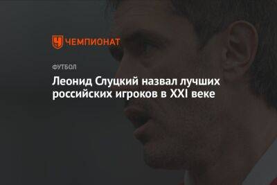 Леонид Слуцкий - Юрий Жирков - Леонид Слуцкий назвал лучших российских игроков в XXI веке - championat.com - Россия