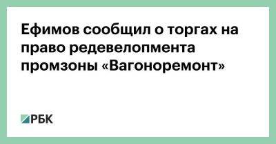 Владимир Ефимов - Ефимов сообщил о торгах на право редевелопмента промзоны «Вагоноремонт» - smartmoney.one - Москва