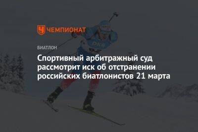 Спортивный арбитражный суд рассмотрит иск об отстранении российских биатлонистов 21 марта - championat.com - Россия