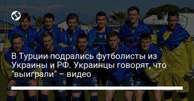 В Турции подрались футболисты из Украины и РФ. Украинцы говорят, что "выиграли" – видео - liga.net - Россия - Украина - Турция - Ярославль