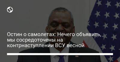 Ллойд Остин - Остин о самолетах: Нечего объявить, мы сосредоточены на контрнаступлении ВСУ весной - liga.net - США - Украина