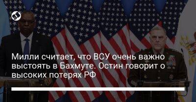 Марк Милль - Ллойд Остин - Милли считает, что ВСУ очень важно выстоять в Бахмуте. Остин говорит о высоких потерях РФ - liga.net - Россия - США - Украина