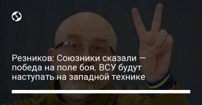 Алексей Резников - Резников: Союзники сказали — победа на поле боя. ВСУ будут наступать на западной технике - liga.net - Россия - США - Украина