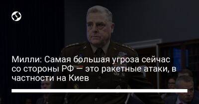 Марк Милль - Милли: Самая большая угроза сейчас со стороны РФ — это ракетные атаки, в частности на Киев - liga.net - Россия - США - Украина - Киев