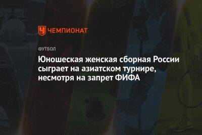 Юношеская женская сборная России сыграет на азиатском турнире, несмотря на запрет ФИФА - championat.com - Россия - Украина - Индия - Бангладеш - Дакка - Непал - Бутан